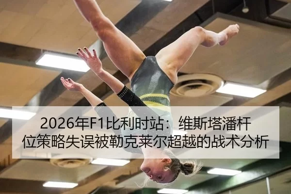 2026年F1比利时站：维斯塔潘杆位策略失误被勒克莱尔超越的战术分析